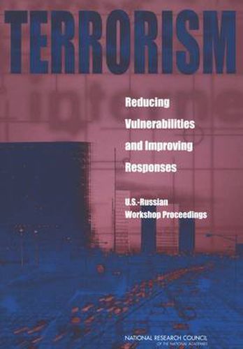 Terrorism, Reducing Vulnerabilities and Improving Responses: U.S., Russian Workshop Proceedings