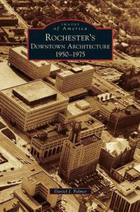 Cover image for Rochester's Downtown Architecture: 1950-1975