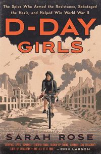 Cover image for D-Day Girls: The Spies Who Armed the Resistance, Sabotaged the Nazis, and Helped Win World  War II
