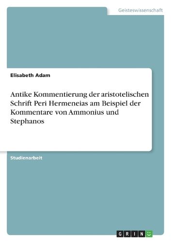 Cover image for Antike Kommentierung der aristotelischen Schrift Peri Hermeneias am Beispiel der Kommentare von Ammonius und Stephanos