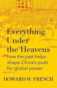 Cover image for Everything Under The Heavens: how the past helps shape China's push for global power