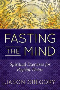 Cover image for Fasting the Mind: Spiritual Exercises for Psychic Detox