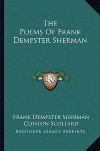 Cover image for The Poems of Frank Dempster Sherman the Poems of Frank Dempster Sherman