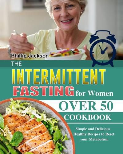 Cover image for The Intermittent Fasting for Women Over 50 Cookbook: Simple and Delicious Healthy Recipes to Reset your Metabolism