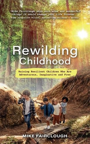 Cover image for Rewilding Childhood: Raising Resilient Children Who Are Adventurous, Imaginative and Free