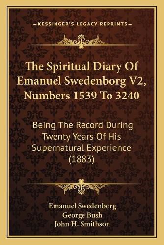Cover image for The Spiritual Diary of Emanuel Swedenborg V2, Numbers 1539 to 3240: Being the Record During Twenty Years of His Supernatural Experience (1883)
