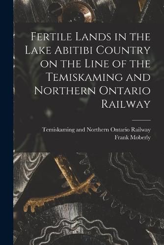 Cover image for Fertile Lands in the Lake Abitibi Country on the Line of the Temiskaming and Northern Ontario Railway