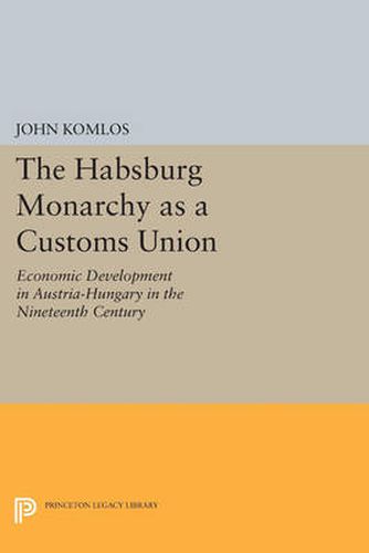 Cover image for The Habsburg Monarchy as a Customs Union: Economic Development in Austria-Hungary in the Nineteenth Century