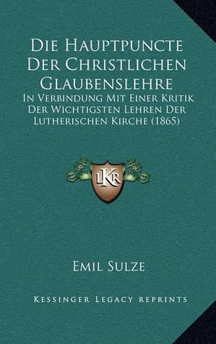 Cover image for Die Hauptpuncte Der Christlichen Glaubenslehre: In Verbindung Mit Einer Kritik Der Wichtigsten Lehren Der Lutherischen Kirche (1865)