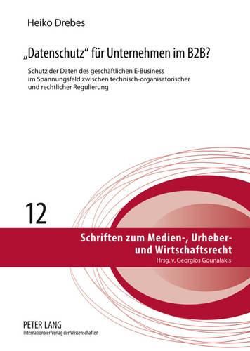 Cover image for Datenschutz  Fuer Unternehmen Im B2b?: Schutz Der Daten Des Geschaeftlichen E-Business Im Spannungsfeld Zwischen Technisch-Organisatorischer Und Rechtlicher Regulierung