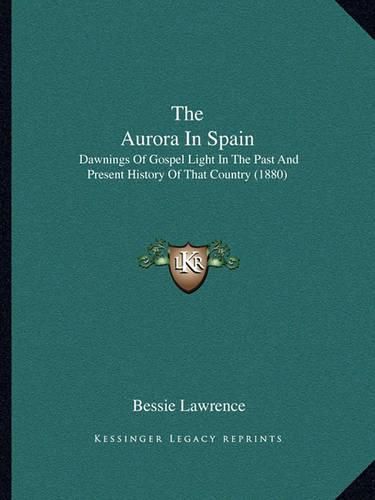 Cover image for The Aurora in Spain: Dawnings of Gospel Light in the Past and Present History of That Country (1880)