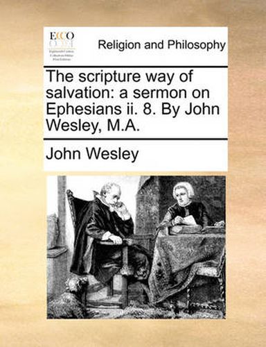 Cover image for The Scripture Way of Salvation: A Sermon on Ephesians II. 8. by John Wesley, M.A.