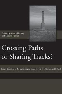 Cover image for Crossing Paths or Sharing Tracks?: Future directions in the archaeological study of post-1550 Britain and Ireland