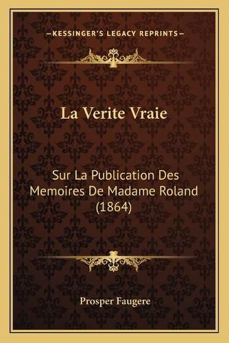 Cover image for La Verite Vraie: Sur La Publication Des Memoires de Madame Roland (1864)