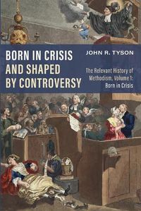 Cover image for Born in Crisis and Shaped by Controversy: The Relevant History of Methodism, Volume 1: Born in Crisis