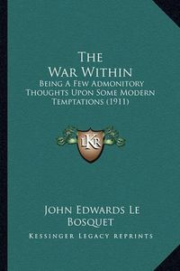 Cover image for The War Within: Being a Few Admonitory Thoughts Upon Some Modern Temptations (1911)