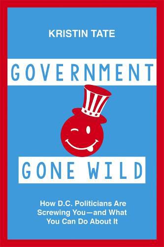 Cover image for Government Gone Wild: How D.C. Politicians Are Screwing You -- and What You Can Do About It