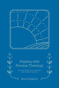 Cover image for Praying with Process Theology: Spiritual Practices for Personal and Planetary Healing