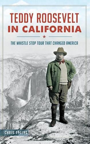 Cover image for Teddy Roosevelt in California: The Whistle Stop Tour That Changed America