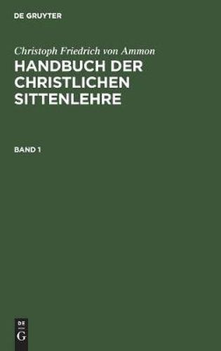 Cover image for Christoph Friedrich Von Ammon: Handbuch Der Christlichen Sittenlehre. Band 1