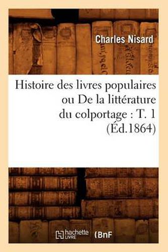 Histoire Des Livres Populaires Ou de la Litterature Du Colportage: T. 1 (Ed.1864)