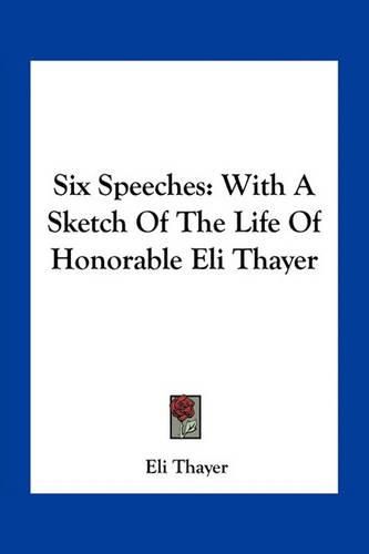 Cover image for Six Speeches: With a Sketch of the Life of Honorable Eli Thayer