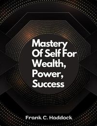 Cover image for Mastery Of Self For Wealth, Power, Success