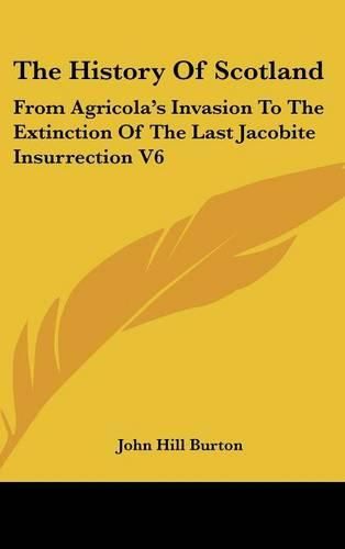 Cover image for The History of Scotland: From Agricola's Invasion to the Extinction of the Last Jacobite Insurrection V6