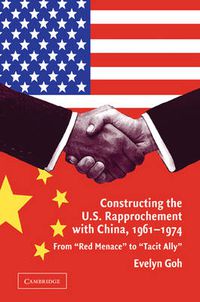 Cover image for Constructing the U.S. Rapprochement with China, 1961-1974: From 'Red Menace' to 'Tacit Ally