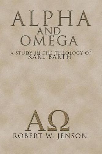 Alpha and Omega: A Study in the Theology of Karl Barth