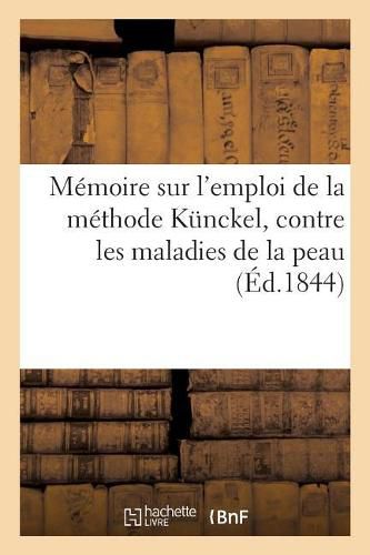 Cover image for Memoire Sur l'Emploi de la Methode Kunckel, Contre Les Maladies de la Peau: Par Un Docteur de la Faculte de Paris