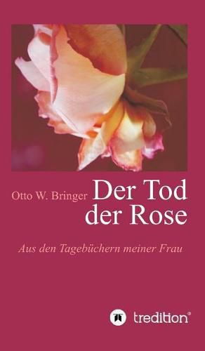 Der Tod der Rose: Aus den Tagebuchern meiner Frau