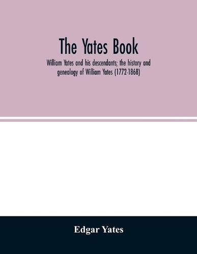 The Yates book: William Yates and his descendants; the history and genealogy of William Yates (1772-1868) of Greenwood, Me., and his wife, who was Martha Morgan, together with the line of her descent from Robert Morgan of Beverly