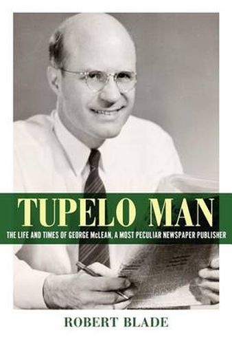 Cover image for Tupelo Man: The Life and Times of George McLean, a Most Peculiar Newspaper Publisher