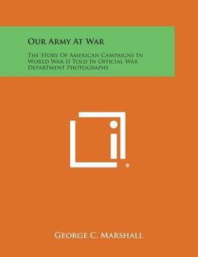 Cover image for Our Army at War: The Story of American Campaigns in World War II Told in Official War Department Photographs