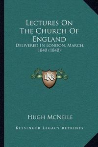 Cover image for Lectures on the Church of England: Delivered in London, March, 1840 (1840)