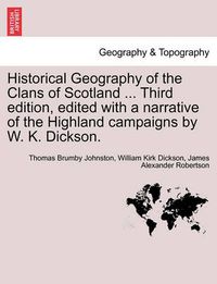 Cover image for Historical Geography of the Clans of Scotland ... Third Edition, Edited with a Narrative of the Highland Campaigns by W. K. Dickson.