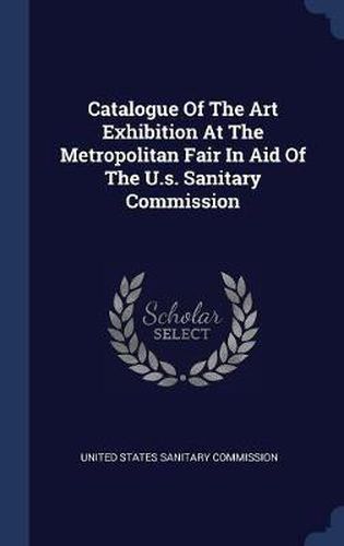 Cover image for Catalogue of the Art Exhibition at the Metropolitan Fair in Aid of the U.S. Sanitary Commission