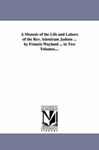 Cover image for A Memoir of the Life and Labors of the Rev. Adoniram Judson ... by Francis Wayland ... in Two Volumes....