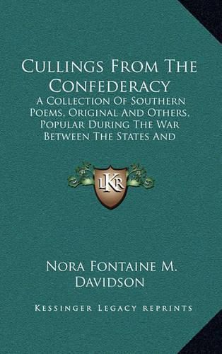 Cullings from the Confederacy: A Collection of Southern Poems, Original and Others, Popular During the War Between the States and Incidents and Facts Worth Recalling, 1862-1866