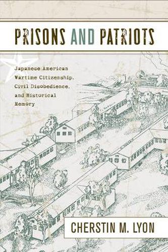 Cover image for Prisons and Patriots: Japanese American Wartime Citizenship, Civil Disobedience, and Historical Memory
