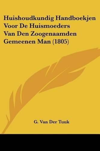 Cover image for Huishoudkundig Handboekjen Voor de Huismoeders Van Den Zoogenaamden Gemeenen Man (1805)