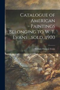 Cover image for Catalogue of American Paintings Belonging to W. T. Evans ...sold...1900