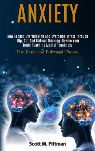 Cover image for Anxiety: How to Stop Overthinking and Overcome Stress Through Nlp, Cbt and Critical Thinking. Rewire Your Brain Reaching Mental Toughness (Use Emdr and Polyvagal Theory)