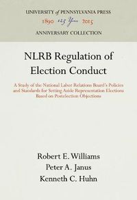 Cover image for NLRB Regulation of Election Conduct: A Study of the National Labor Relations Board's Policies and Standards for Setting Aside Representation Elections Based on Postelection Objections