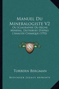 Cover image for Manuel Du Mineralogiste V2: Ou Sciagraphie Du Regne Mineral, Distribuee D'Apres L'Analyse Chimique (1792)