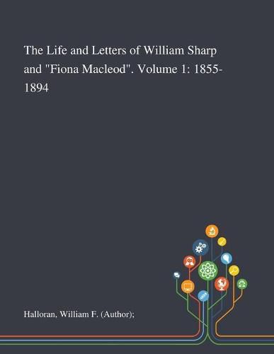 Cover image for The Life and Letters of William Sharp and Fiona Macleod. Volume 1: 1855-1894