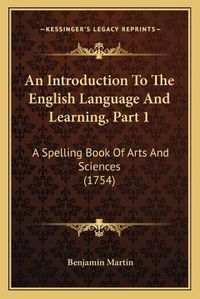 Cover image for An Introduction to the English Language and Learning, Part 1: A Spelling Book of Arts and Sciences (1754)