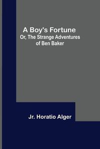 Cover image for A Boy's Fortune; Or, The Strange Adventures of Ben Baker