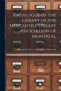 Cover image for Catalogue of the Library of the Mercantile Library Association of Montreal [microform]